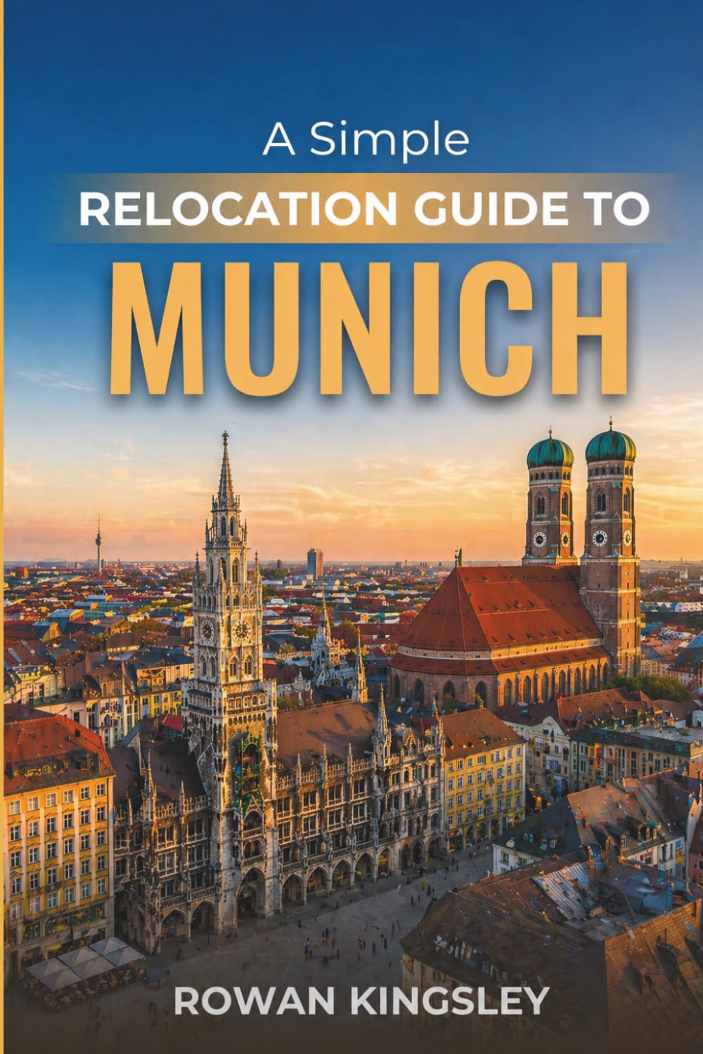 A Simple Relocation Guide to Munich: A Step-by-Step Guide to Visas, Housing, Cost of Living, Healthcare, and Settling In