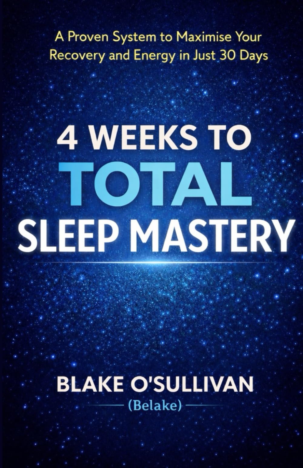 4 WEEKS TO TOTAL SLEEP MASTERY: A Proven System to Maximise Your Recovery and Energy in Just 30 Days