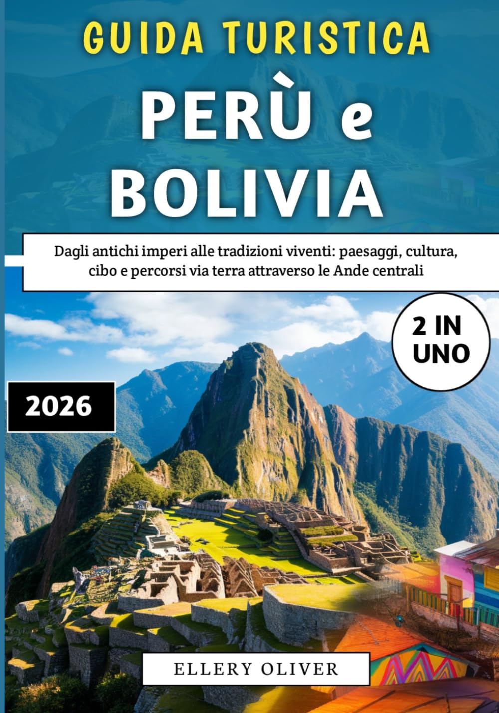 Guida Turistica Perù e Bolivia 2026: Dagli antichi imperi alle tradizioni viventi: paesaggi, cultura, cibo e percorsi via terra attraverso le Ande centrali