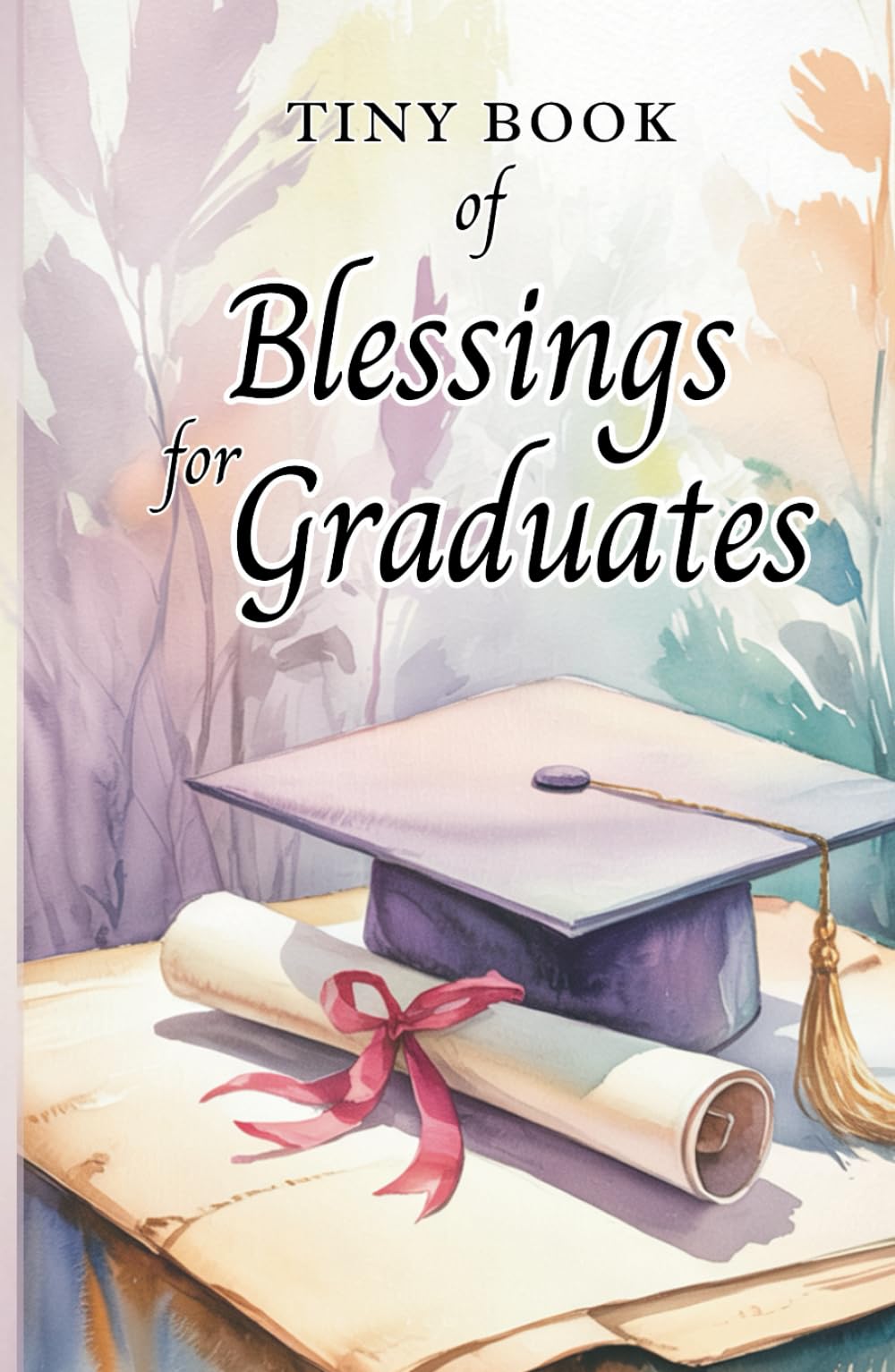 Tiny Book of Blessings for Graduates: Inspirational Blessings and Words of Encouragement for Graduation Gifts