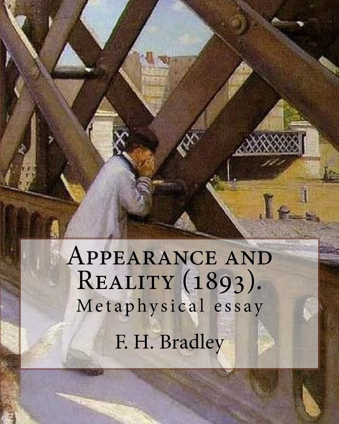 Appearance and Reality (1893). By: F. H. Bradley: (metaphysical essay). Appearance and Reality comprises two volumes: "Appearance" and "Reality".