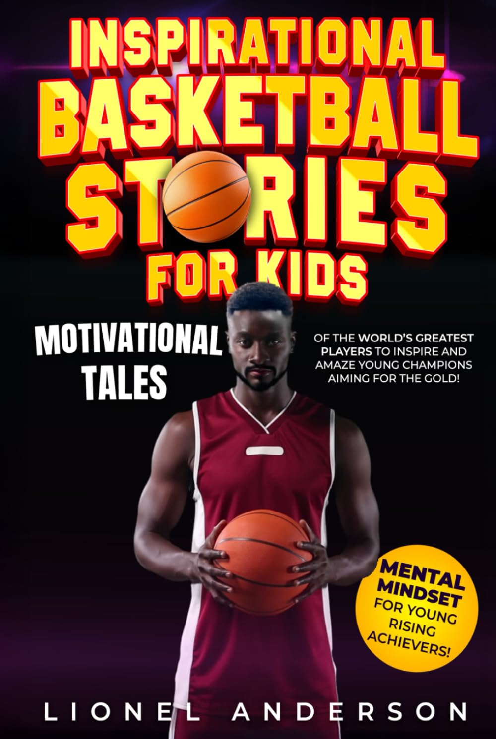 Inspirational Basketball Stories For Kids: Motivational Tales of the World’s Greatest Players to Inspire and Amaze Young Champions Aiming for the Gold! (INSPIRATIONAL SPORTS STORIES FOR KIDS SERIES)