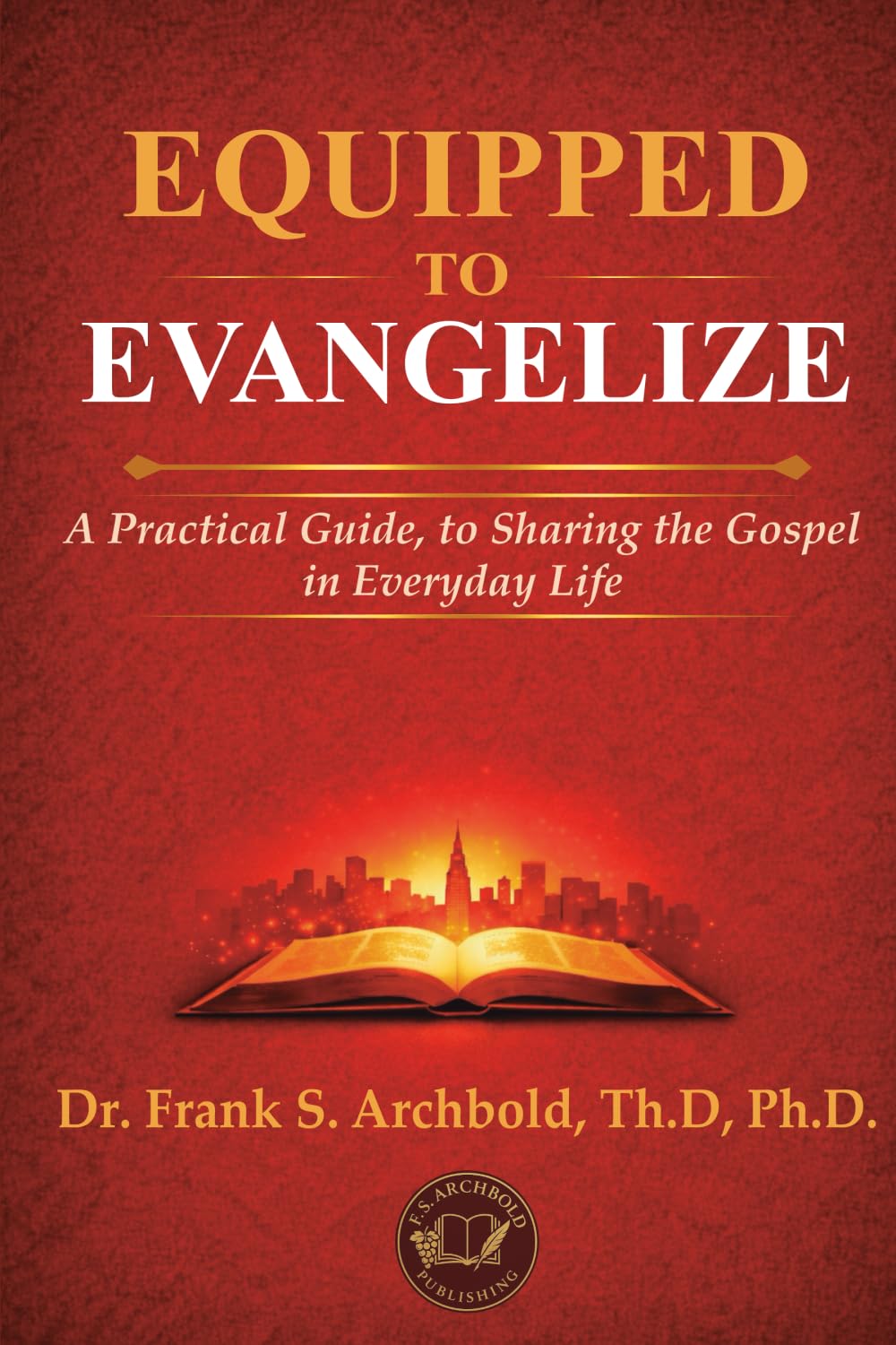 EQUIPPED TO EVANGELIZE: A Practical Guide, to Sharing the Gospel in Everyday Life