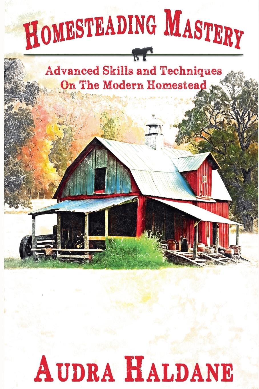 Homesteading Mastery: Advanced Skills and Techniques on the Modern Homestead (The Modern Homesteader's Library)
