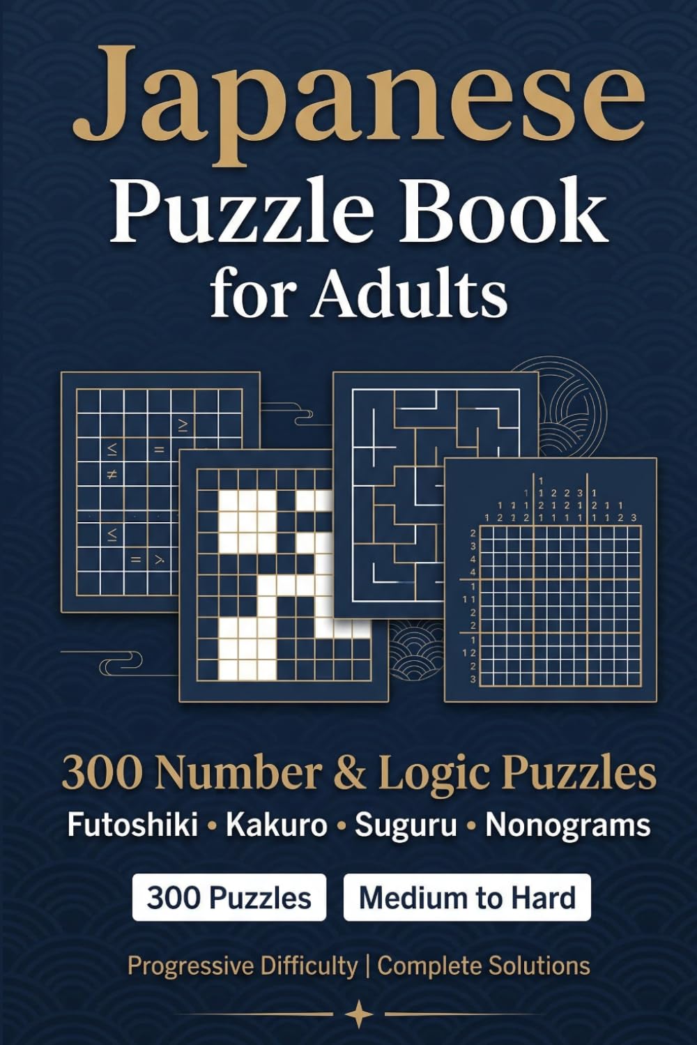 Japanese Puzzle Book for Adults: 300 Number & Logic Puzzles - Futoshiki, Kakuro, Suguru & Nonograms with Solutions (Sharp Minds Puzzles)