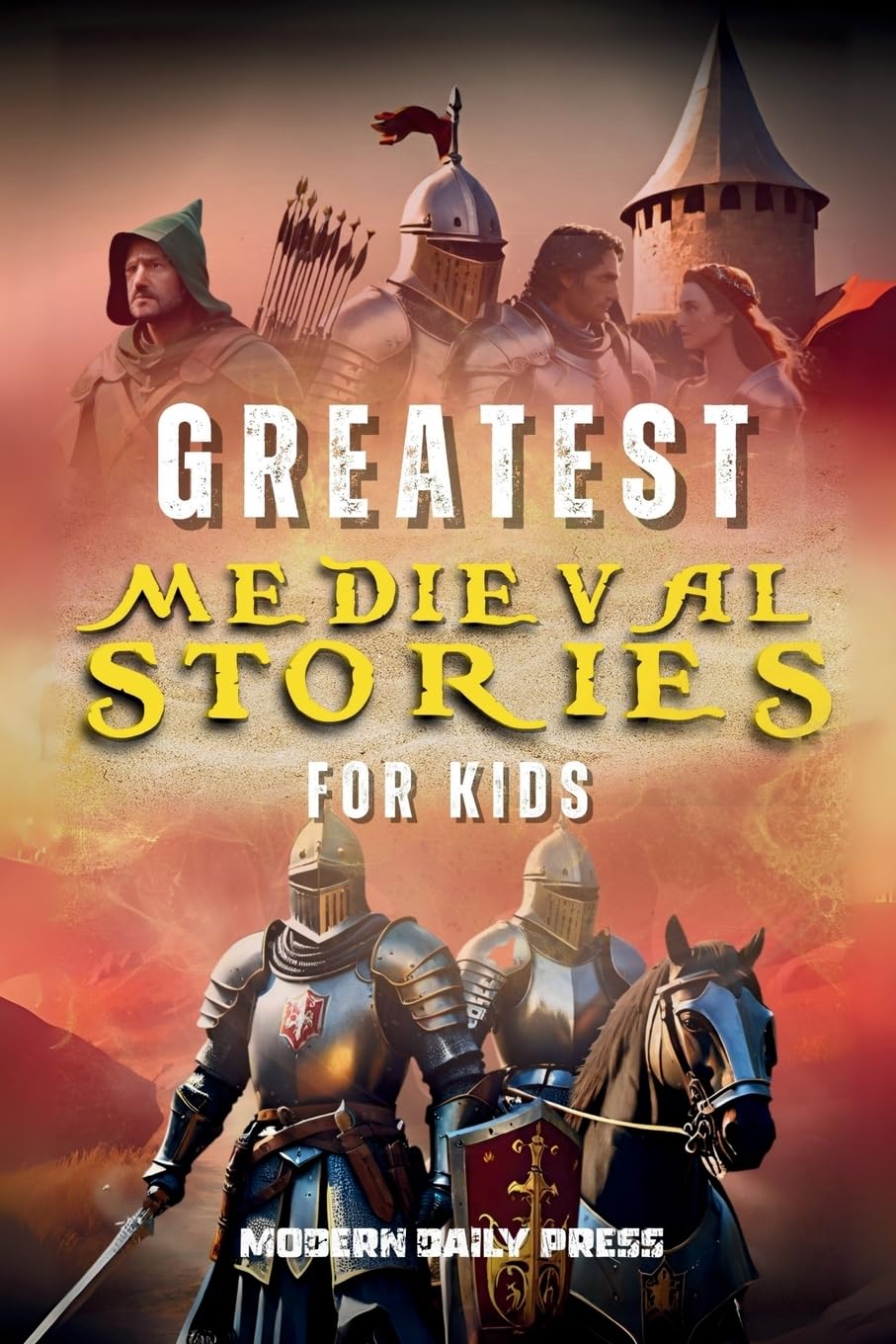 Greatest Medieval Stories for Kids: Unbelievable Historical True Tales, Maps and Battles to Inspire Courage for Young Readers (Historical Non Fiction Books for Kids 9-12)