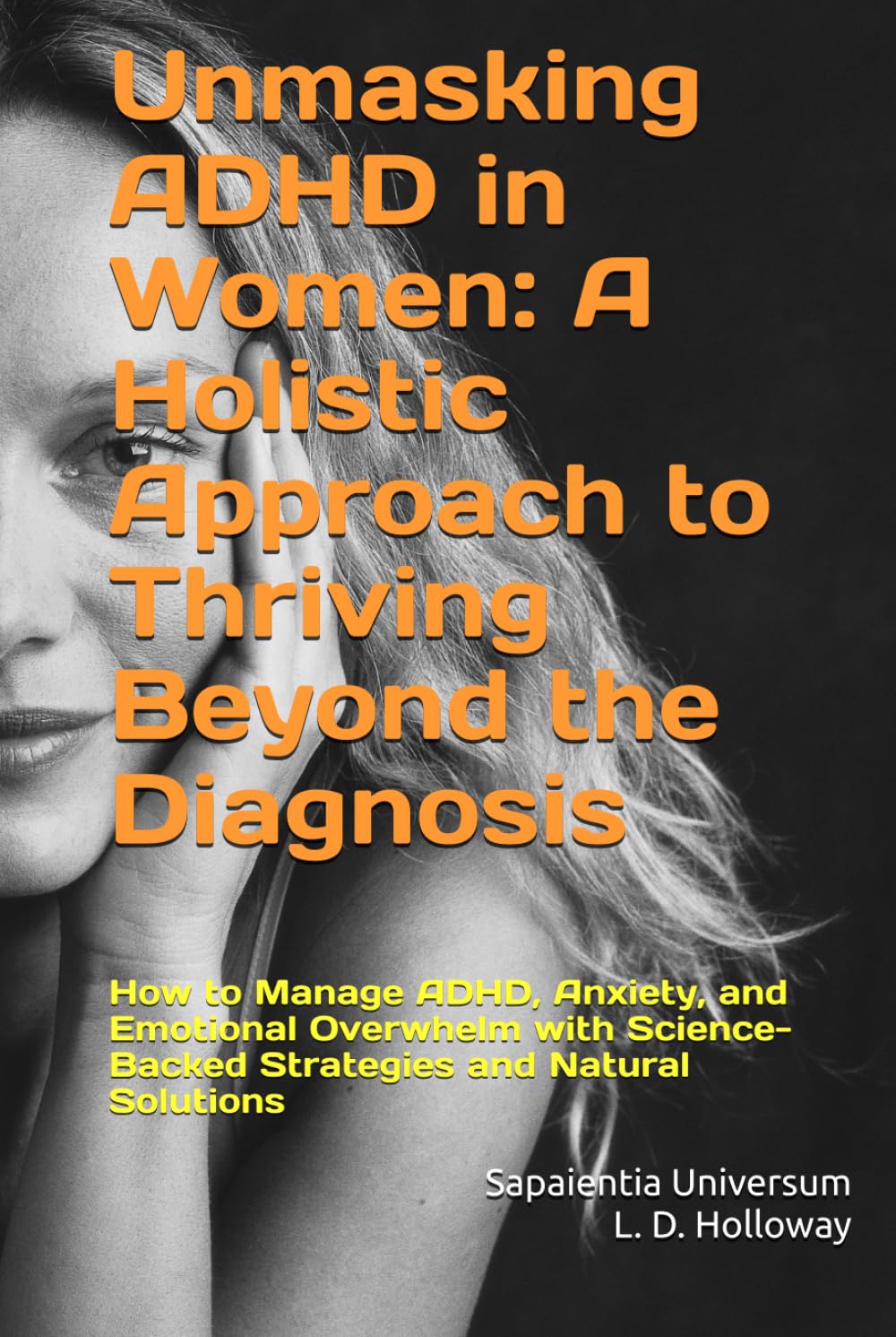 Unmasking ADHD in Women: A Holistic Approach to Thriving Beyond the Diagnosis: How to Manage ADHD, Anxiety, and Emotional Overwhelm with Science-Backed Strategies and Natural Solutions