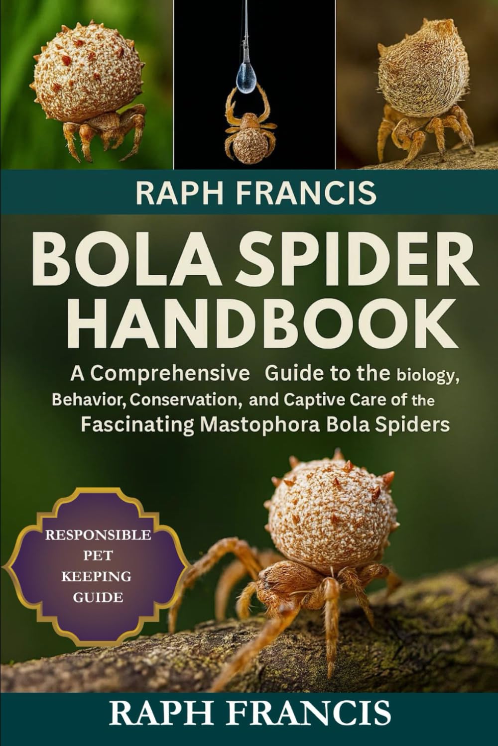 BOLA SPIDER HANDBOOK: A Comprehensive Guide to the Biology, Behavior, Conservation, and Captive Care of the Fascinating Mastophora Bola Spiders