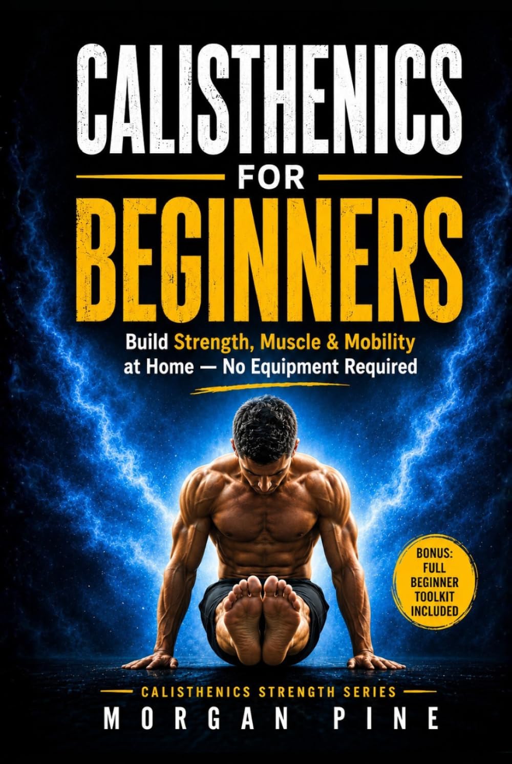 Calisthenics for Beginners: A Step-by-Step At-Home Guide to Building Strength, Muscle, and Mobility With No Equipment (Calisthenics Strength Series)