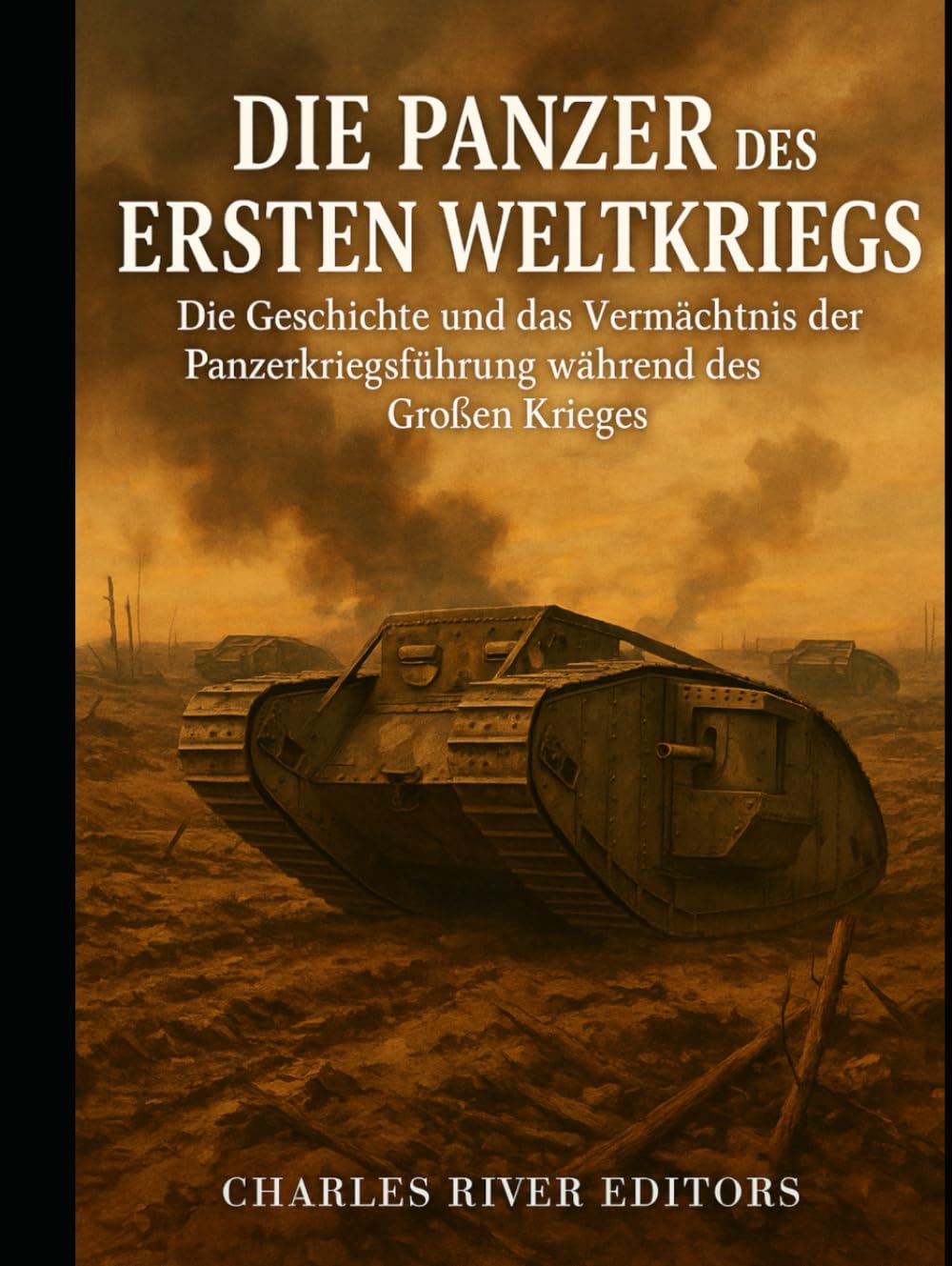 Die Panzer des Ersten Weltkriegs: Die Geschichte und das Vermächtnis der Panzerkriegsführung während des Großen Krieges
