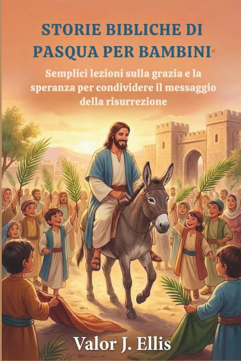 STORIE BIBLICHE DI PASQUA PER BAMBINI: Semplici lezioni sulla grazia e la speranza per condividere il messaggio della risurrezione