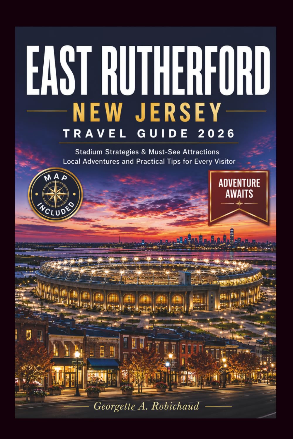 EAST RUTHERFORD, NEW JERSEY TRAVEL GUIDE 2026: Stadium Strategies & Must-See Attractions Local Adventures and Practical Tips for Every Visitor