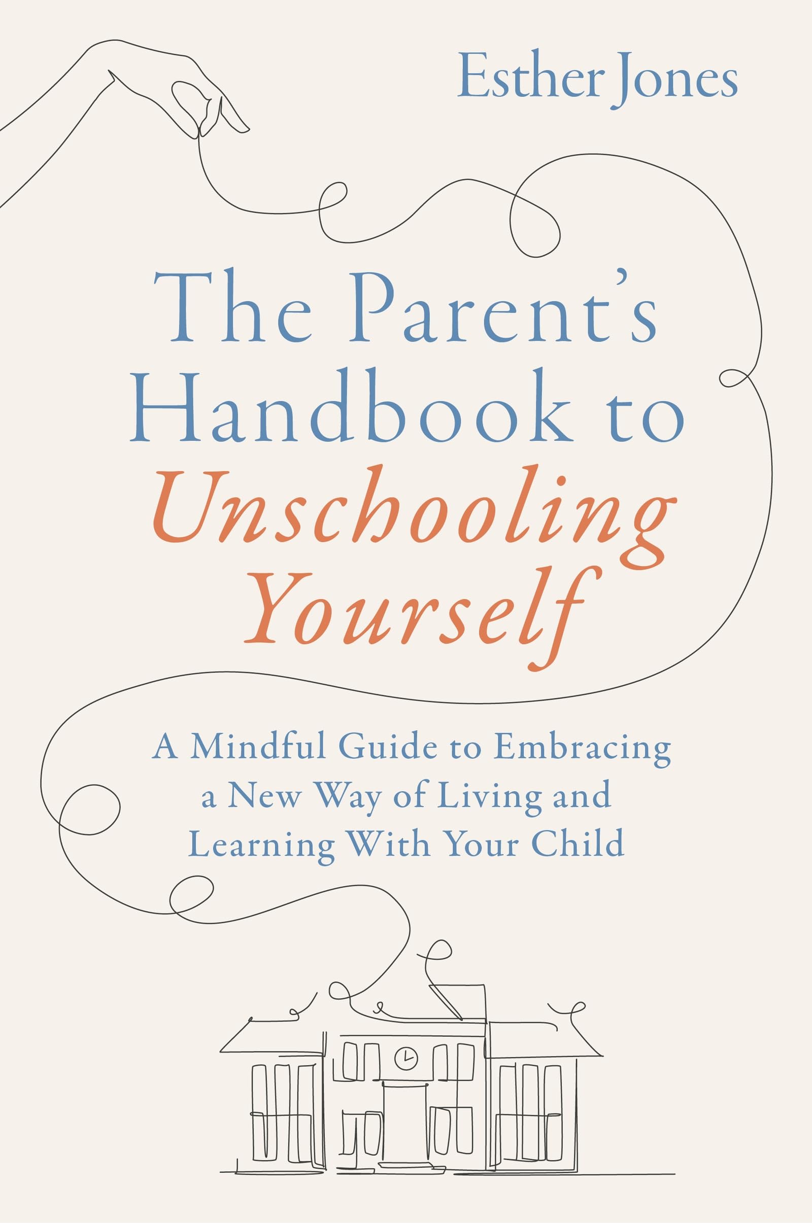 The Parent's Handbook to Unschooling Yourself: A Mindful Guide to Embracing a New Way of Living and Learning With Your Child