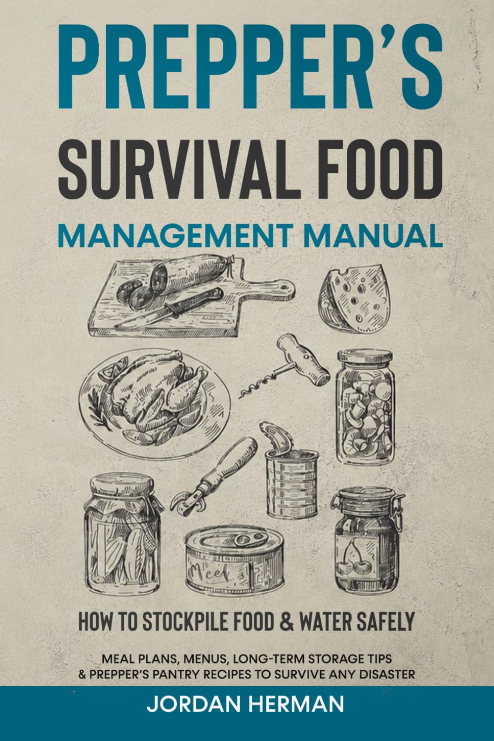 Prepper’s Survival Food Management Manual: How to Stockpile Food & Water Safely - Meal Plans, Menus, Long-Term Storage Tips & Prepper’s Pantry Recipes to Survive any Disaster
