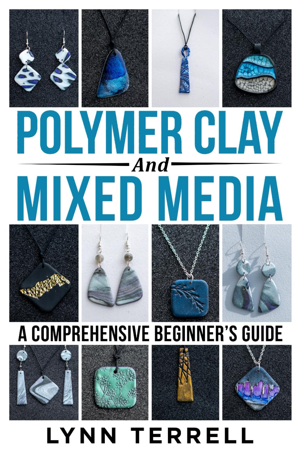 Polymer Clay and Mixed Media - A Comprehensive Beginner's Guide: Make Your Own Unique Jewelry
