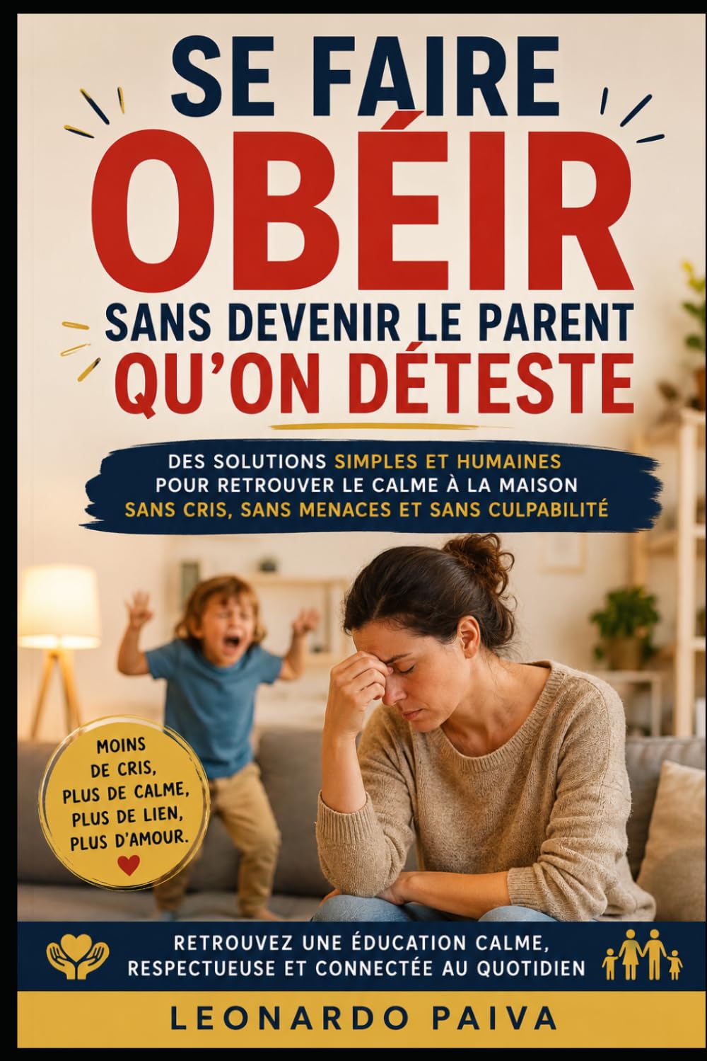 Se faire obéir sans devenir le parent qu’on déteste: Des solutions simples et humaines pour retrouver le calme à la maison sans cris, sans menaces et sans culpabilité