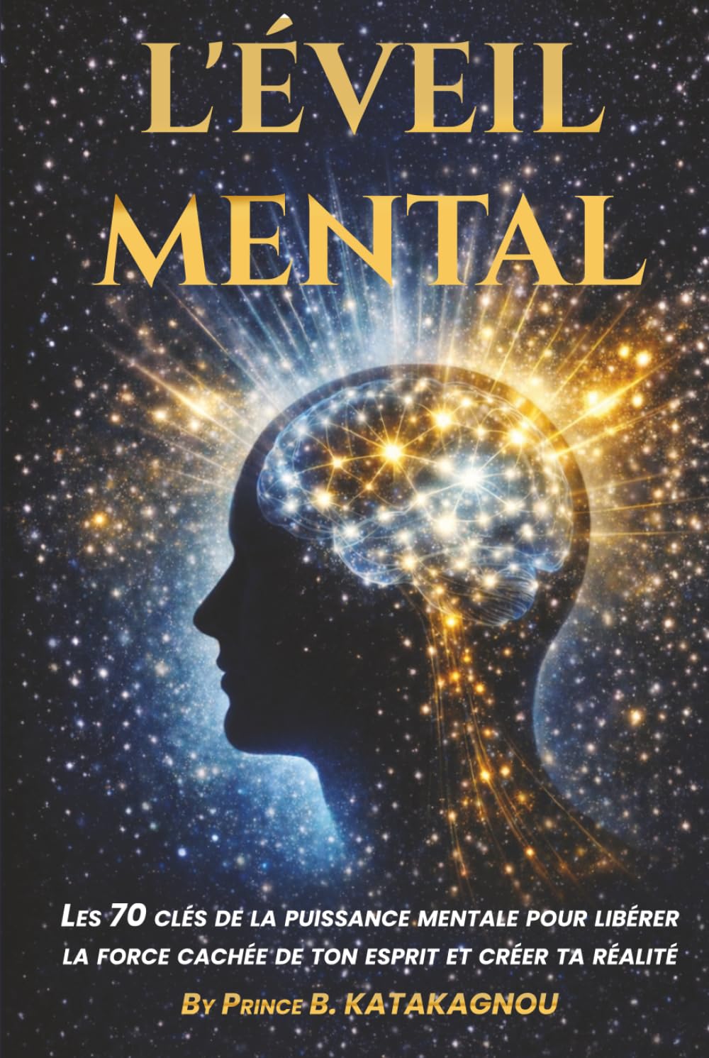 L’ÉVEIL MENTAL: Les 70 clés de la puissance mentale pour libérer la force cachée de ton esprit et créer ta réalité