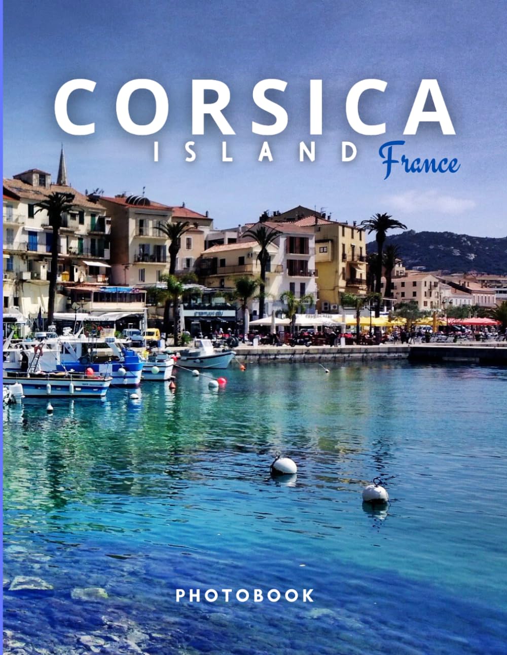 Corsica Photobook: Coffee table book, The French Island, A collection of stunning images that take you to popular cities, iconic places, and breathtaking landscapes..