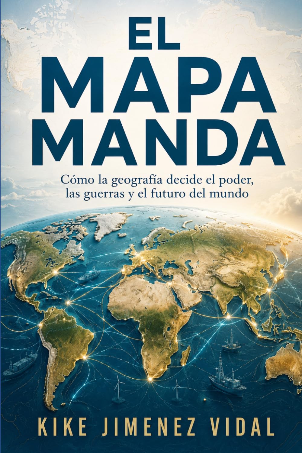 El mapa manda: Cómo la geografía decide el poder, las guerras y el futuro del mundo