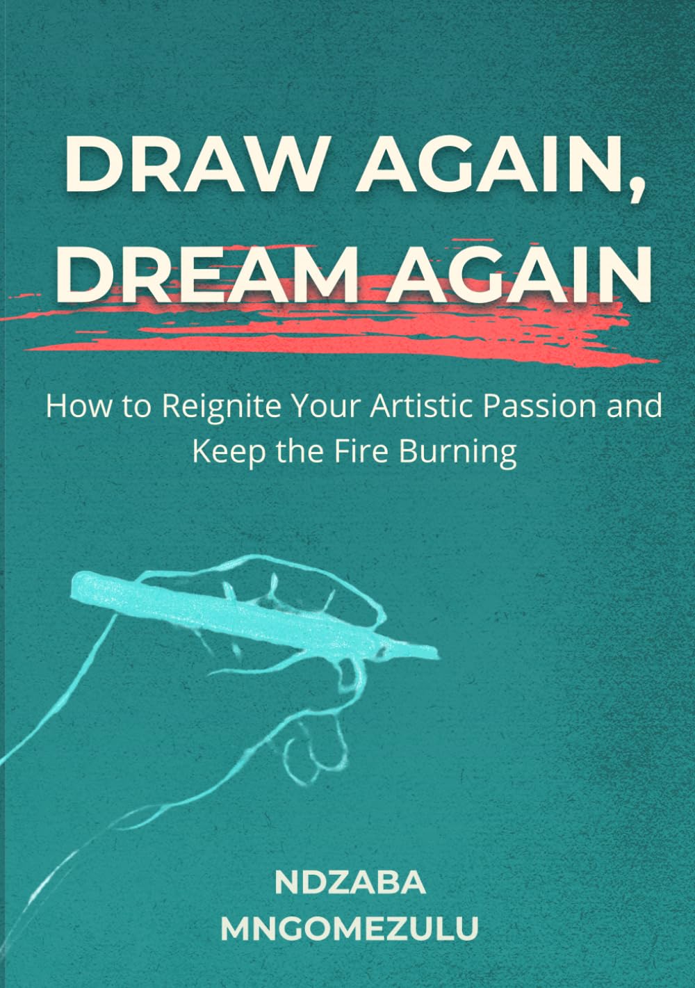 Draw Again, Dream Again: How to Reignite Your Artistic Passion and Keep the Fire Burning