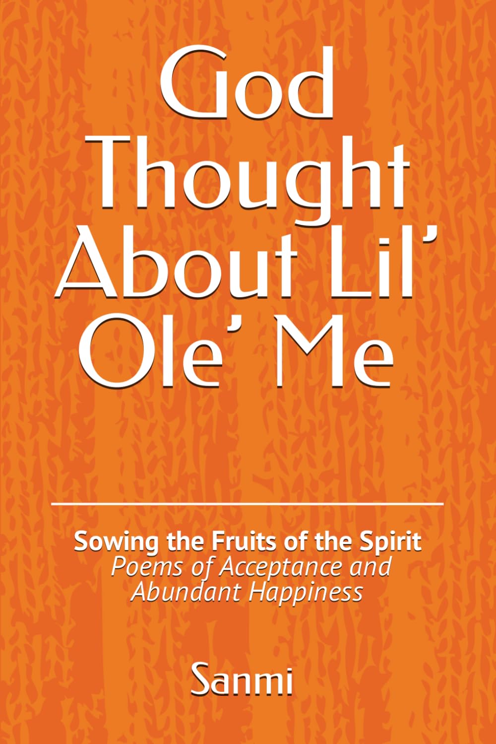God Thought About Lil’ Ole’ Me ~: Sowing the Fruits of the Spirit - Poems of Acceptance and Abundant Happiness (God......Lil' Ole' Me)