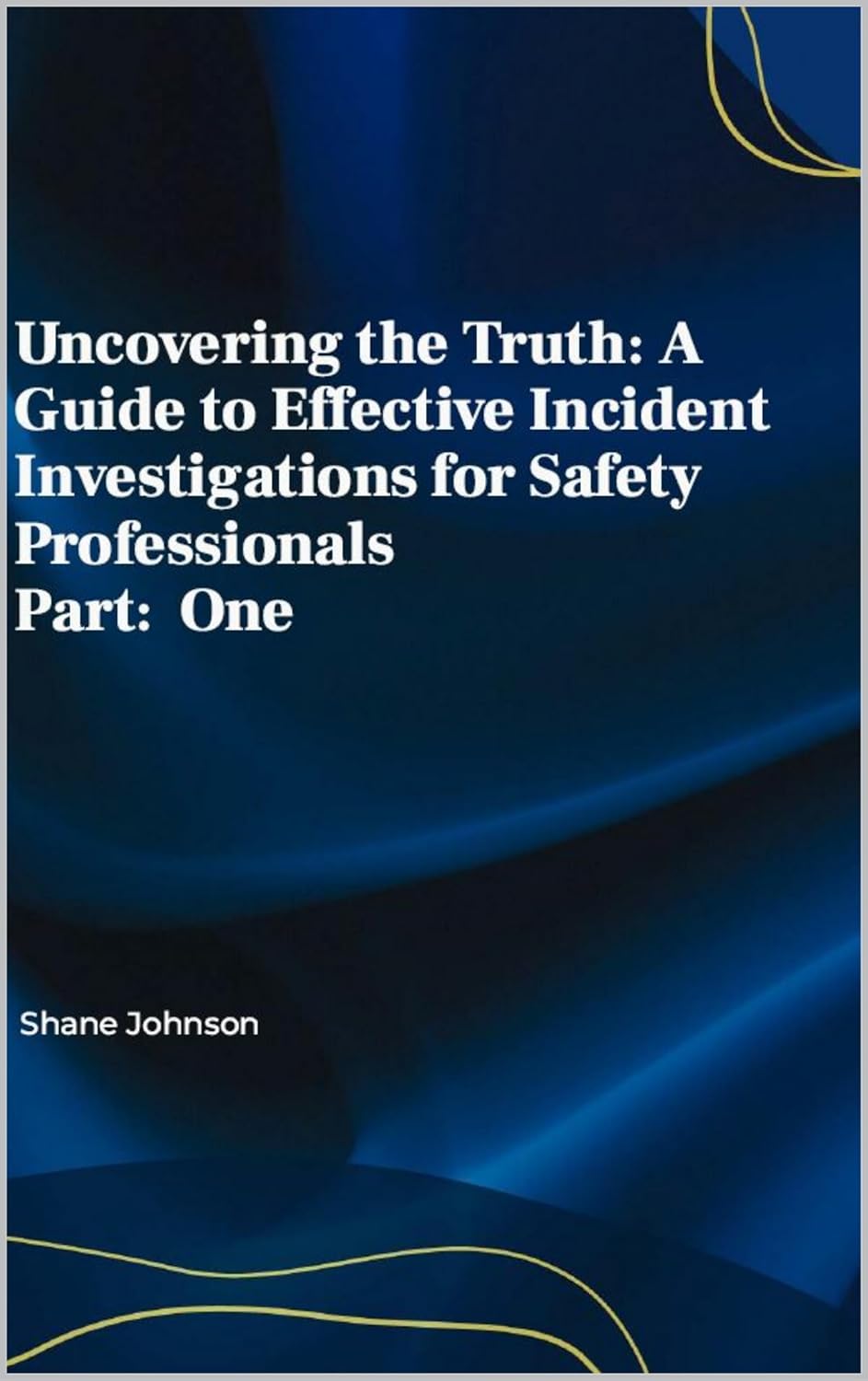 Uncovering the Truth A Guide to Effective Incident Investigations for Uncovering the Truth A Guide to Effective Incident Investigations for
