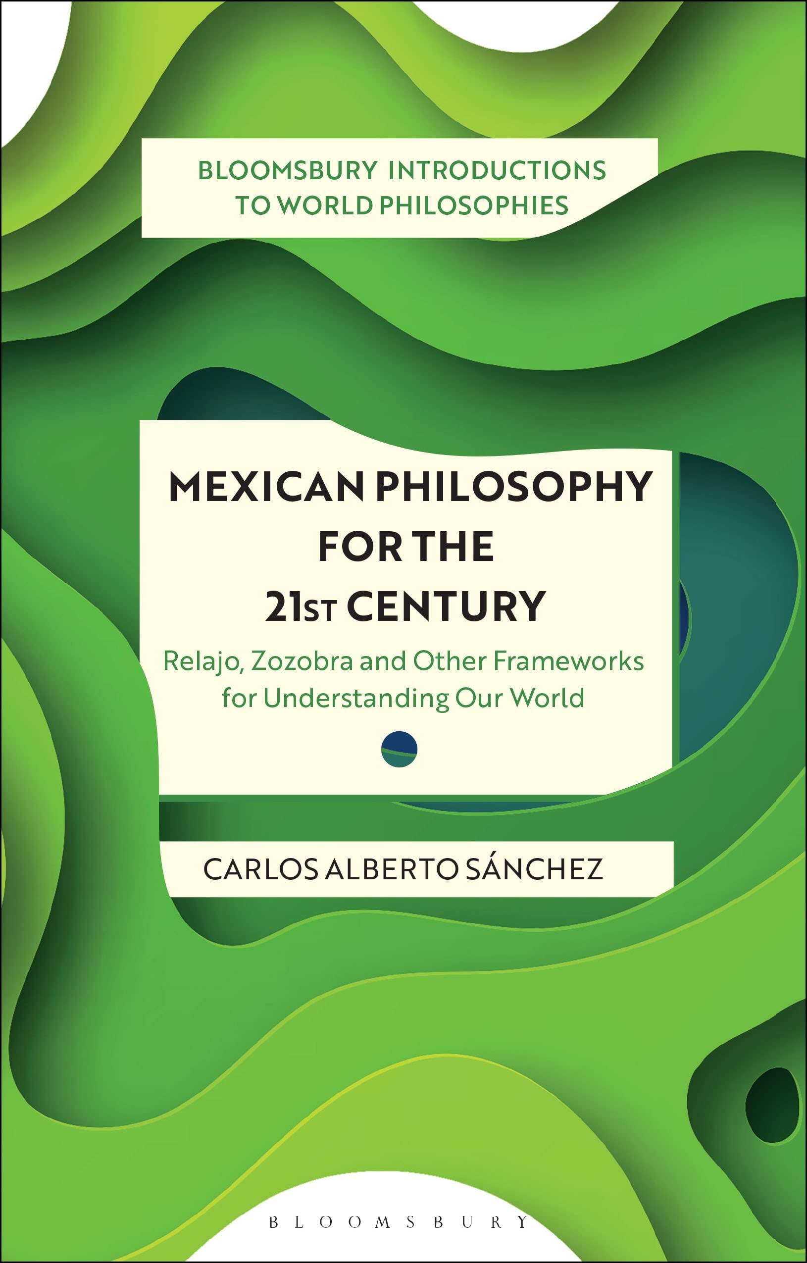Mexican Philosophy for the 21st Century: Relajo, Zozobra, and Other Frameworks for Understanding Our World (Bloomsbury Introductions to World Philosophies)