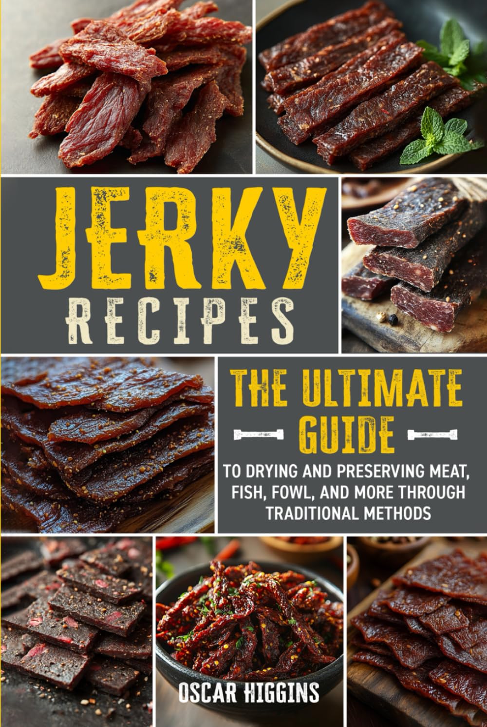 Jerky Recipes: The Ultimate Guide to Drying and Preserving Meat, Fish, Fowl, and More through Traditional Methods (Cookbook for Beginners and Beyond)