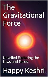 The Gravitational Force: Unveiled Exploring the Laws and Fields