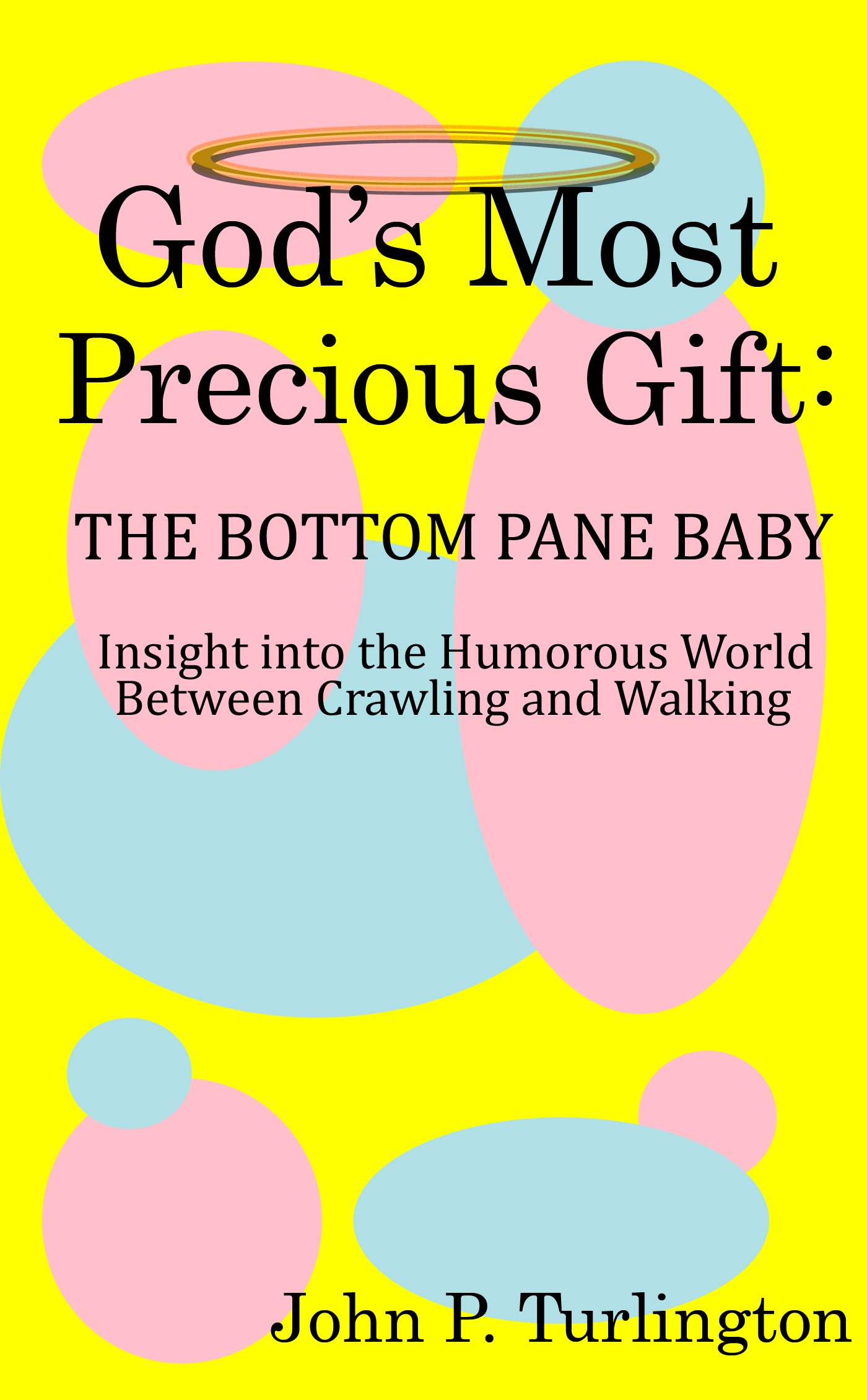 God's Most Precious Gift: The Bottom Pane Baby: Insight Into the Humorous World Between Crawling and Walking