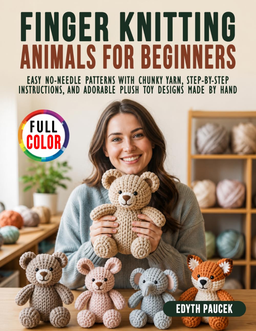 Finger Knitting Animals for Beginners: Easy No-Needle Patterns with Chunky Yarn, Step-by-Step Instructions, and Adorable Plush Toy Designs Made by Hand