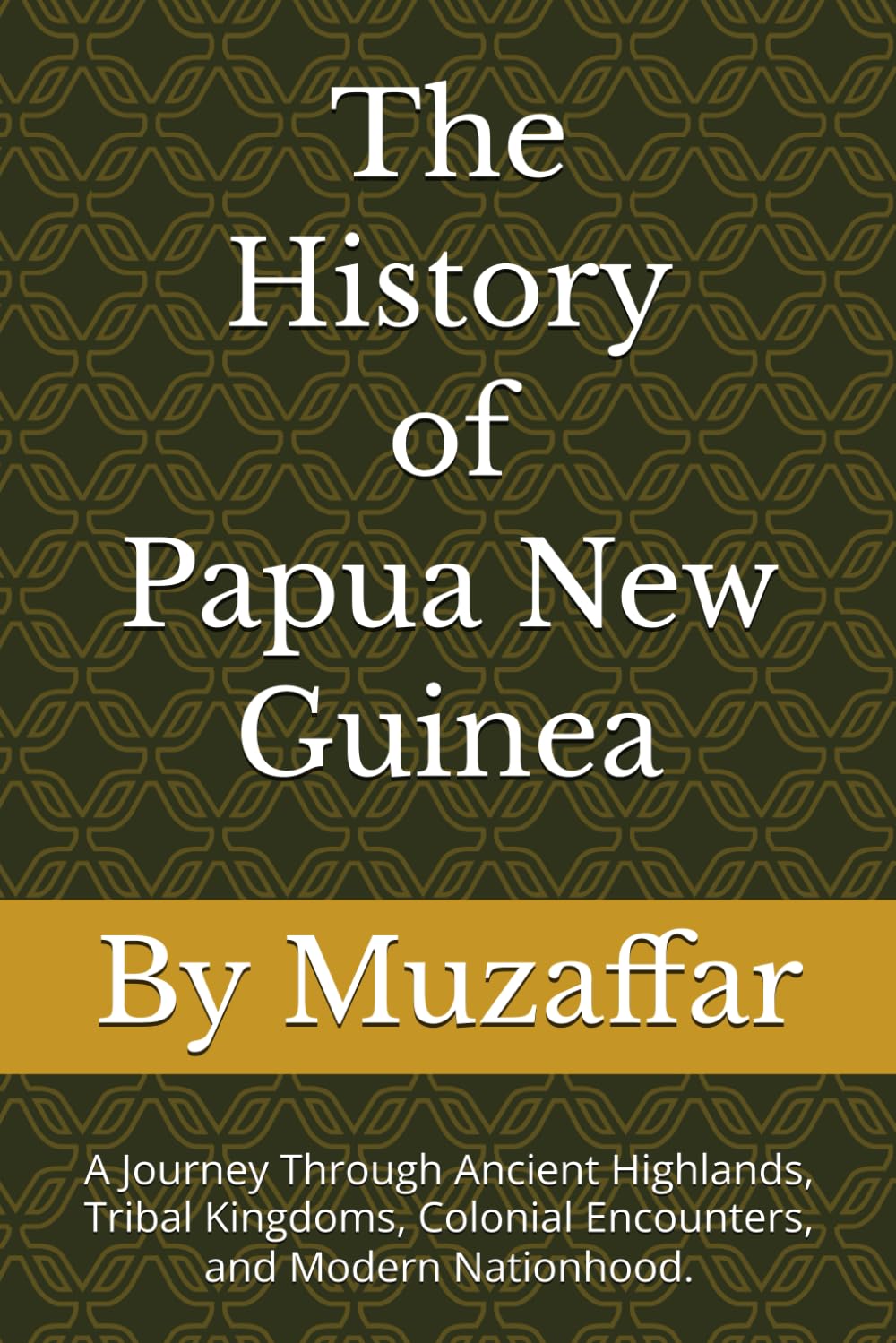 The History of Papua New Guinea: A Journey Through Ancient Highlands, Tribal Kingdoms, Colonial Encounters, and Modern Nationhood. (history books)