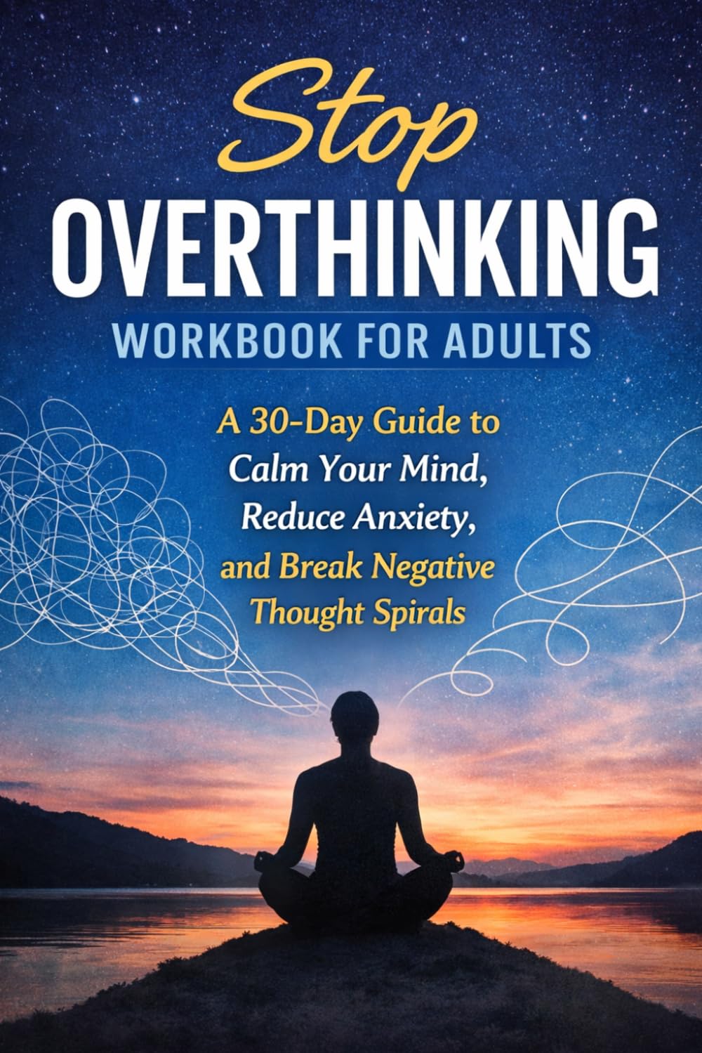 STOP OVERTHINKING WORKBOOK FOR ADULTS: A Practical 30-Day Guide to Stop Negative Thought Spirals, Reduce Anxiety, and Rewire Your Mind for Calm & Clarity