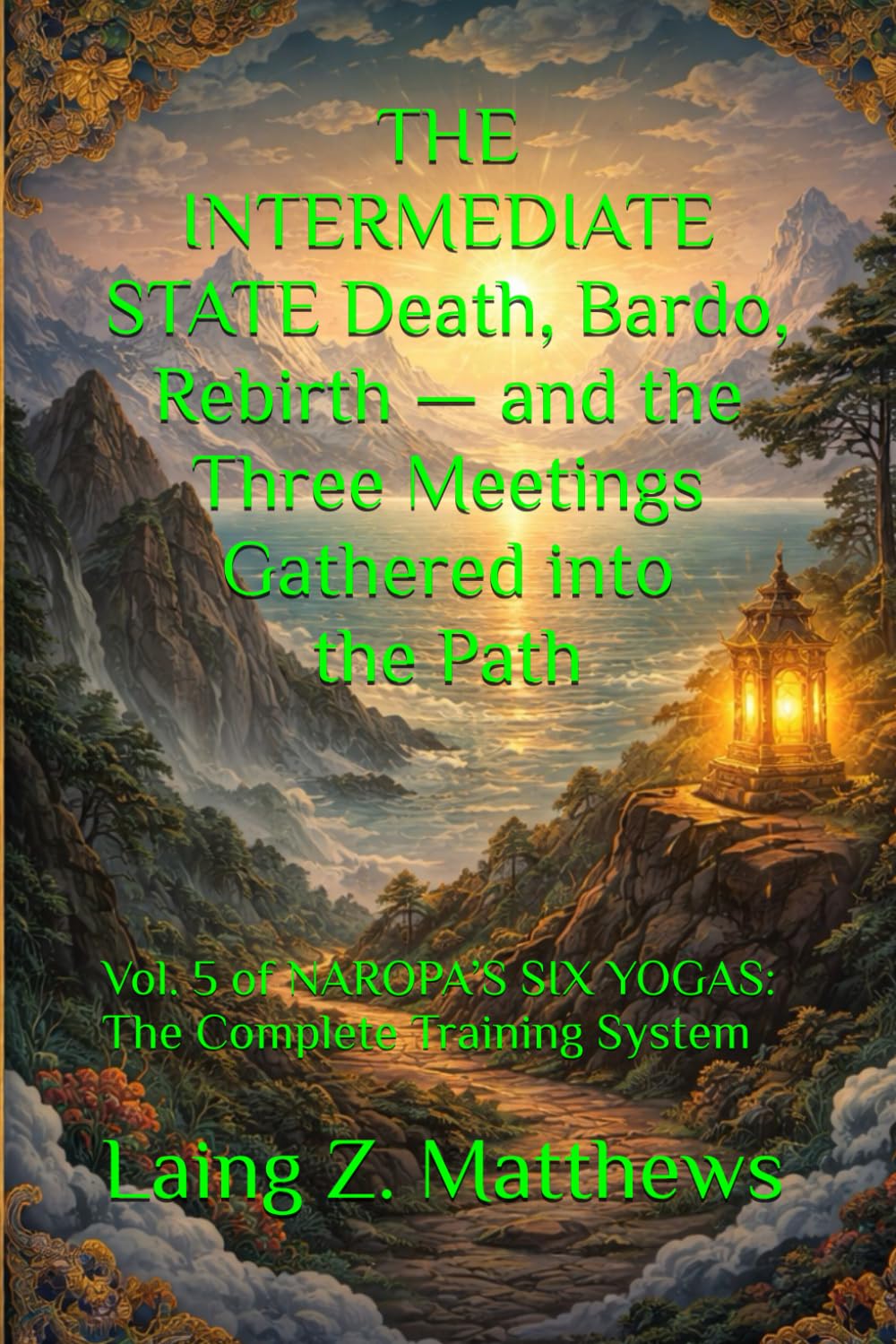 THE INTERMEDIATE STATE Death, Bardo, Rebirth — and the Three Meetings Gathered into the Path: Vol. 5 of NAROPA’S SIX YOGAS: The Complete Training System