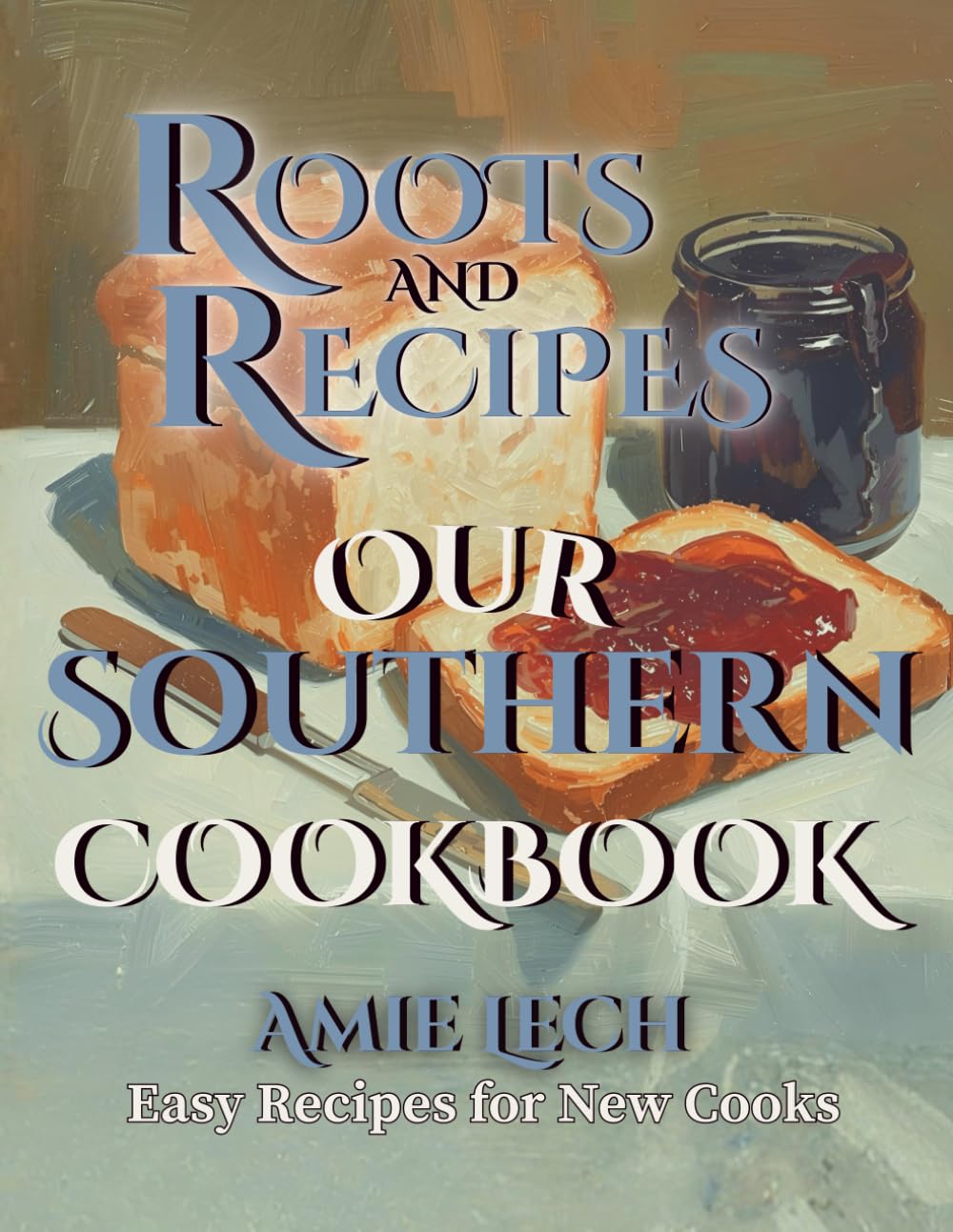 Roots and Recipes: Our Southern Cookbook: Easy Recipes for New Cooks