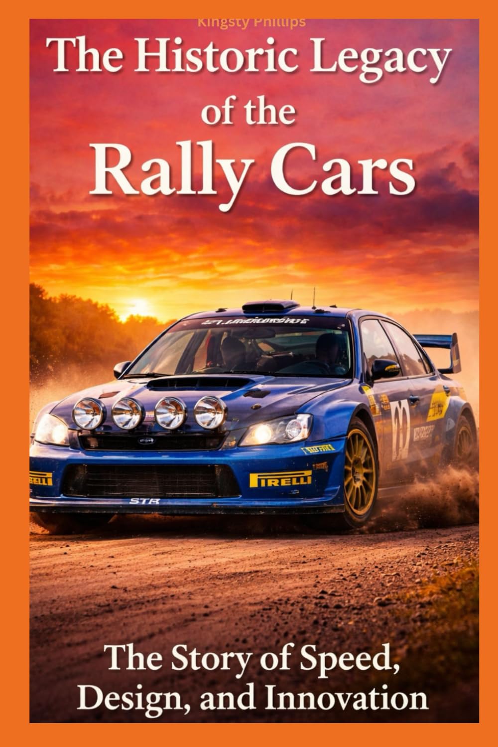 The Historic Legacy of Rally Cars: The Story of Speed, Innovation, and Design (The Historic Legacy of Automotive Speed, Innovation & Design)