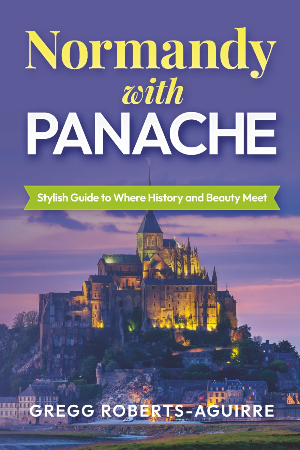 Normandy with Panache: Stylish Guide to Where History and Beauty Meet (Deluxe Panache Travel Guides with Pictures)