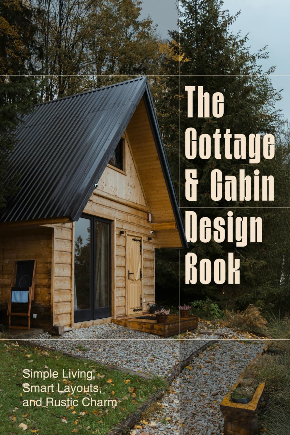 The Cottage and Cabin Design Book: Simple Living, Smart Layouts, and Rustic Charm