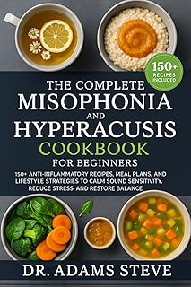 THE COMPLETE MISOPHONIA AND HYPERACUSIS COOKBOOK FOR BEGINNERS: 150+ Anti-Inflammatory Recipes, Meal Plans, and Lifestyle Strategies to Calm Sound Sensitivity, Reduce Stress, and Restore Balance