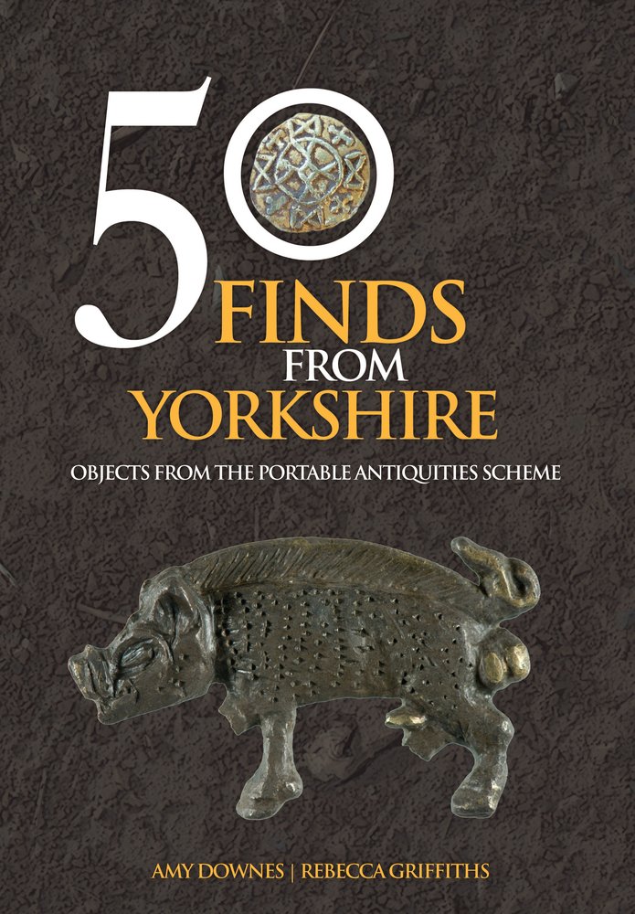 50 Finds From Yorkshire: Objects From the Portable Antiquities Scheme By Amy Do