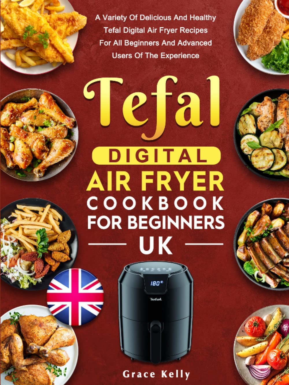 Tefal Digital Air Fryer Cookbook for Beginners UK: A Variety Of Delicious And Healthy Tefal Digital Air Fryer Recipes For All Beginners And Advanced Users Of The Experience