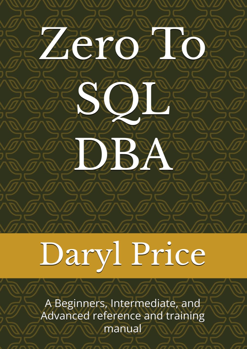 Zero To SQL DBA: A Beginners, Intermediate, and Advanced reference and training manual