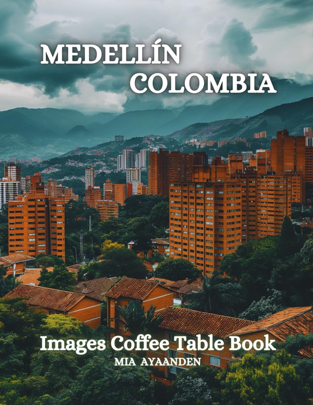 Mia AyaandenMedellín Colombia Images Coffee Table Book for All : a Colorful Tour of Beautiful AI Pictures for Relaxing & Meditation, for Vacation & Cityscape ... Boundaries of Traditional Artistic Creation.