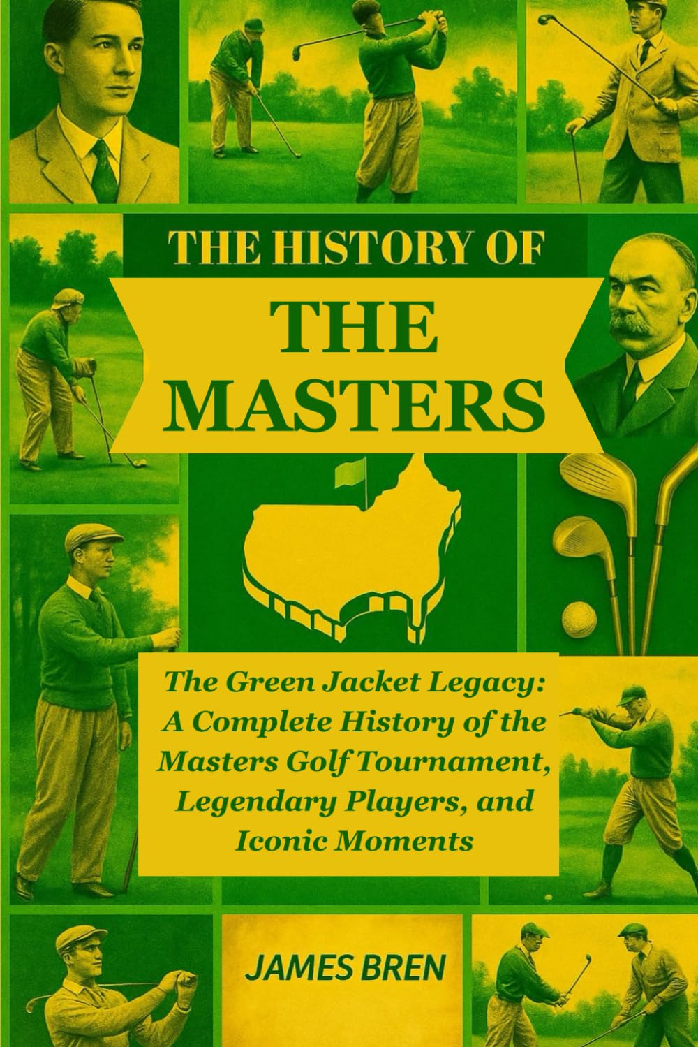 The History of the Masters: The Green Jacket Legacy: A Complete History of the Masters Golf Tournament, Legendary Players, and Iconic Moments (The History of Sports Series)