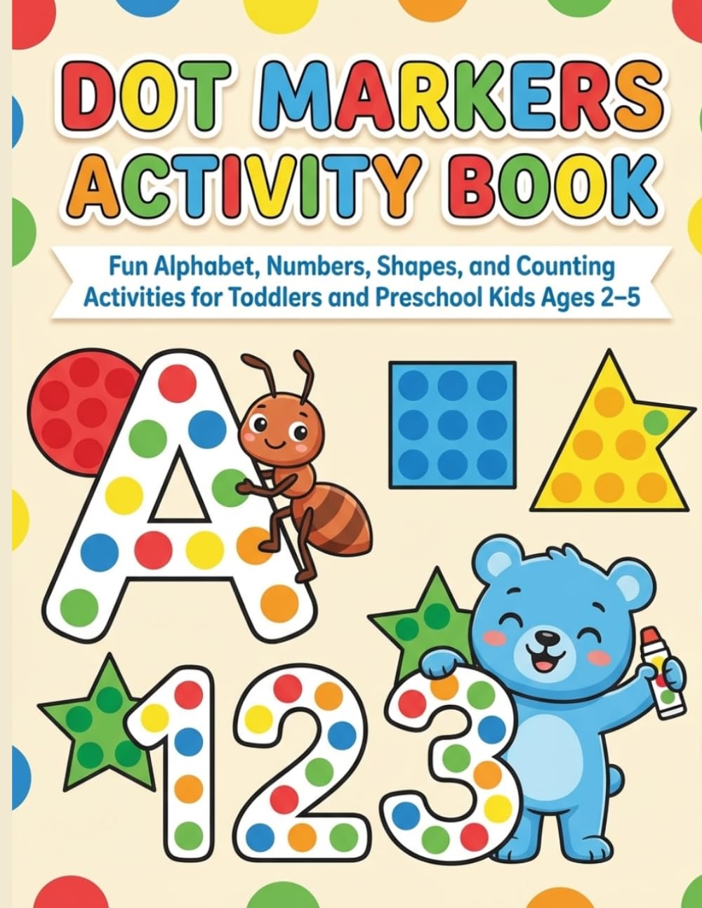 DOT MARKERS ACTIVITY BOOK: Fun Alphabet, Numbers, Shapes, and Counting Activities for Toddlers and Preschool Kids Ages 2–5