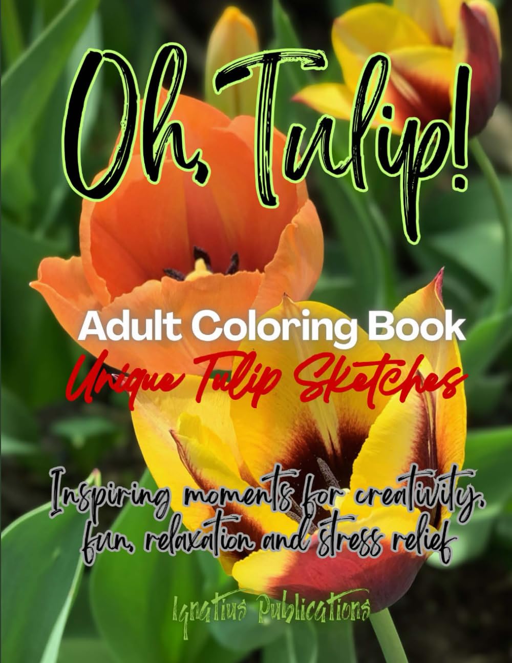 Oh, Tulip! Adult Coloring Book: Unique Tulip sketches inspiring moments for creativity, fun, relaxation and stress relief