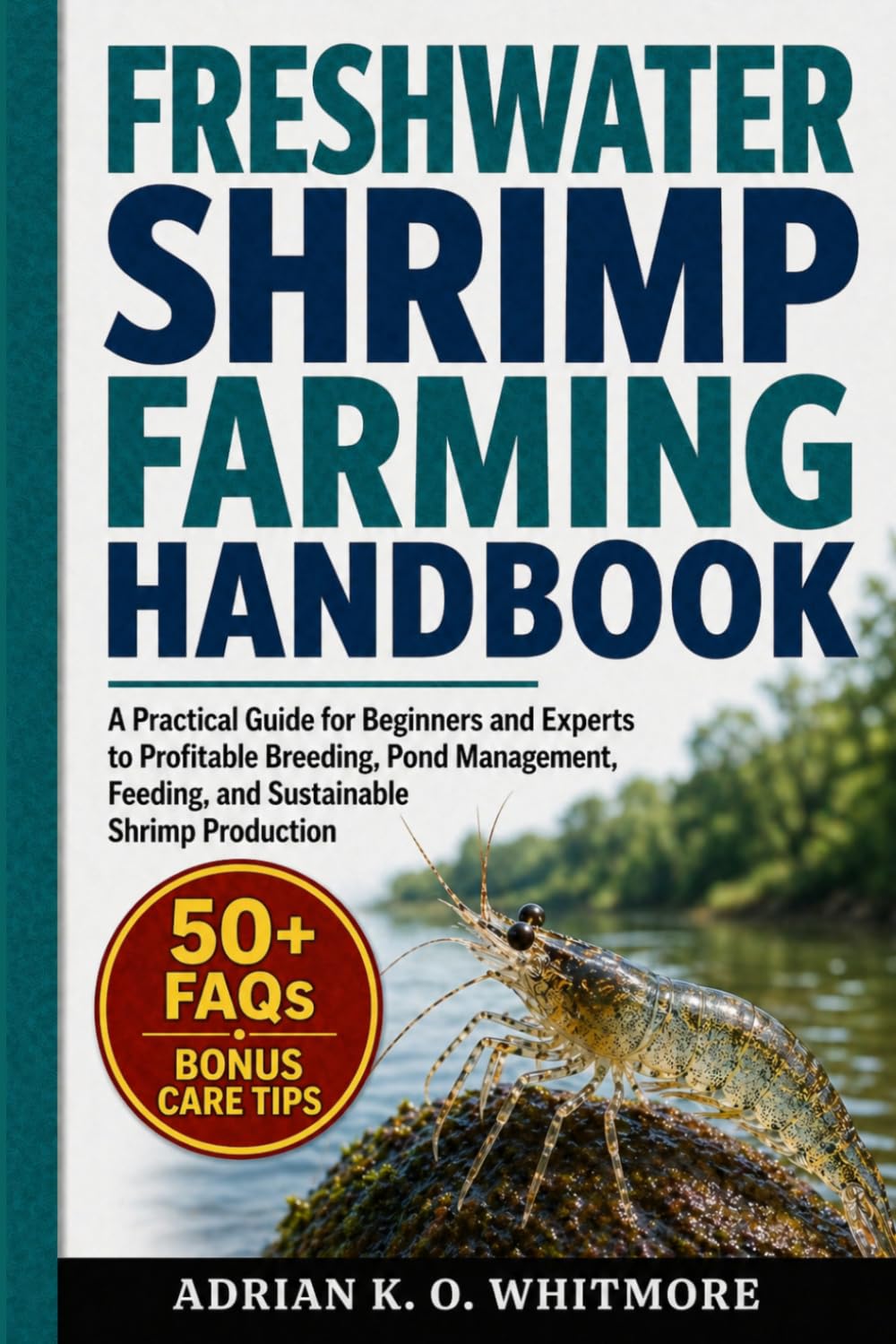 FRESHWATER SHRIMP FARMING HANDBOOK: A Practical Guide for Beginners and Experts to Profitable Breeding, Pond Management, Feeding, and Sustainable Shrimp Production