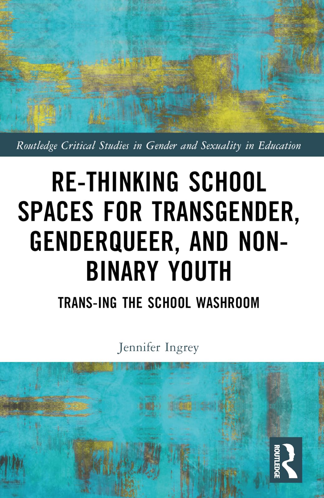 Rethinking School Spaces for Transgender, Non-binary, and Gender Diverse Youth: Trans-ing the School Washroom (Routledge Critical Studies in Gender and Sexuality in Education)