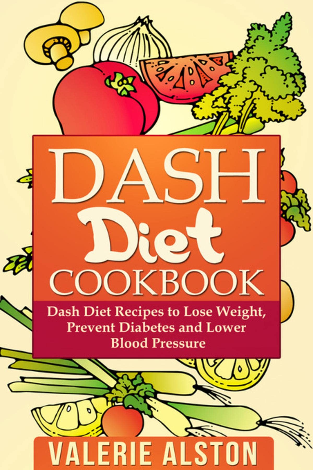Dash Diet Cookbook: Dash Diet Recipes to Lose Weight, Prevent Diabetes and Lower Blood Pressure