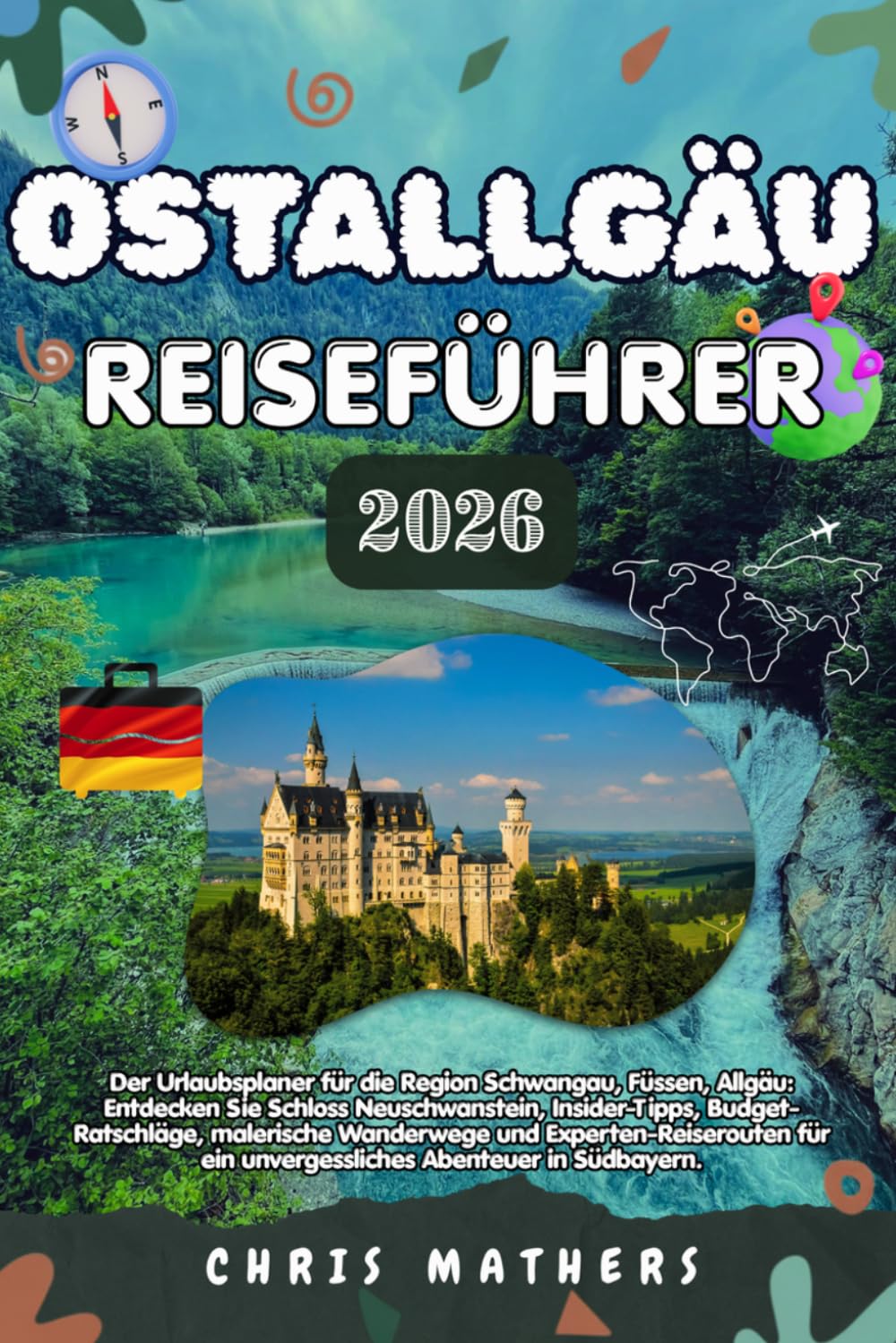 OSTALLGÄU REISEFÜHRER 2026: Der Urlaubsplaner für die Region Schwangau, Füssen, Allgäu, Entdecken Sie Schloss Neuschwanstein, Insider Tipps, Budget ... ein unvergessliches Abenteuer in Südbayern.